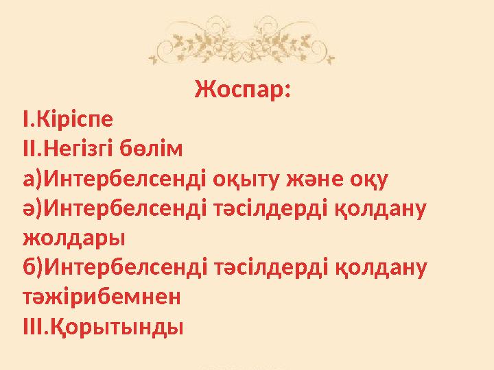 Жоспар: I.Кіріспе II.Негізгі бөлім а)Интербелсенді оқыту және оқу ә)Интербелсенді тәсілдерді қолдану