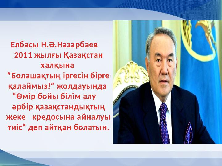 Елбасы Н.Ә.Назарбаев 2011 жылғы Қазақстан халқына “Болашақтың іргесін бірге қалаймыз!” жолдауында “Өмір бой