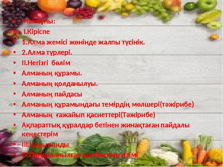 •Мазмұны: • I.Кіріспе •1.Алма жемісі жөнінде жалпы түсінік. •2.Алма түрлері. •II.Негізгі бөлім •Алманың құрамы. •Алманың қолда