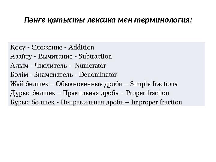 Пәнге қатысты лексика мен терминология : Қосу - Сложение - Addition Азайту - Вычитание - Subtraction Алым - Числитель - Nume