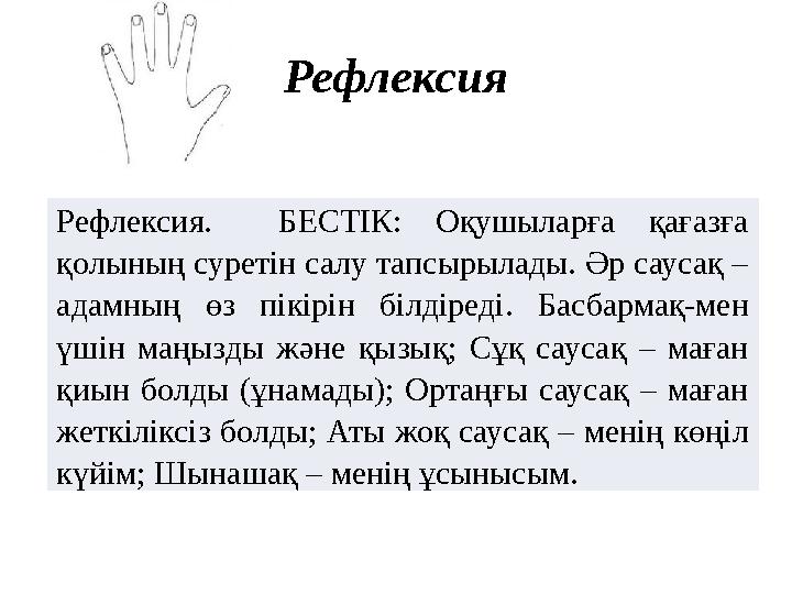 Рефлексия Рефлексия. БЕСТІК: Оқушыларға қағазға қолының суретін салу тапсырылады. Әр саусақ – адамның өз пікірін білді