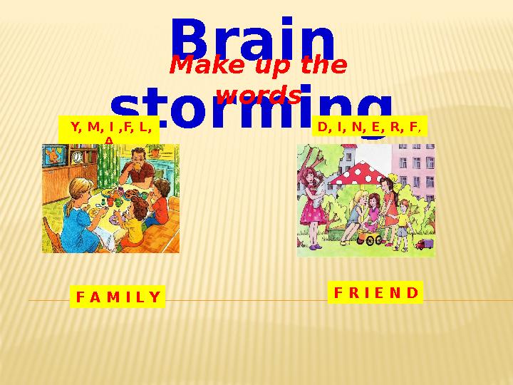 Brain storming Make up the words Y, M, I ,F, L, A D, I, N, E, R, F , F A M I L Y F R I E N D