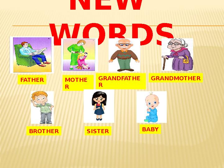 NEW WORDS FATHER MOTHE R GRANDFATHE R GRANDMOTHER BROTHER SISTER BABY