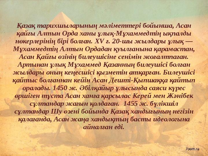 Қазақ тарихшыларының мәліметтері бойынша, Асан қайғы Алтын Орда ханы ұлық-Мұхаммедтің ықпалды нөкерлерінің бірі болған. XV ғ