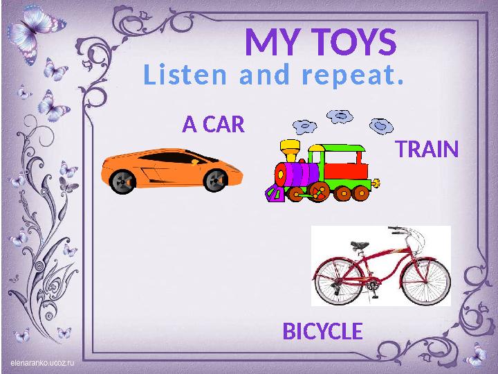 MY TOYS L i s t e n a n d r e p e a t . A CAR TRAIN BICYCLE
