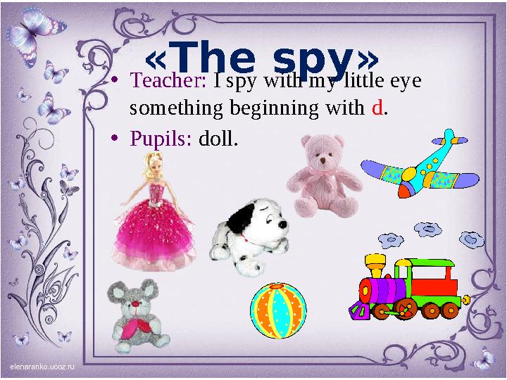 « The spy » • Teacher: I spy with my little eye something beginning with d . • Pupils: doll.