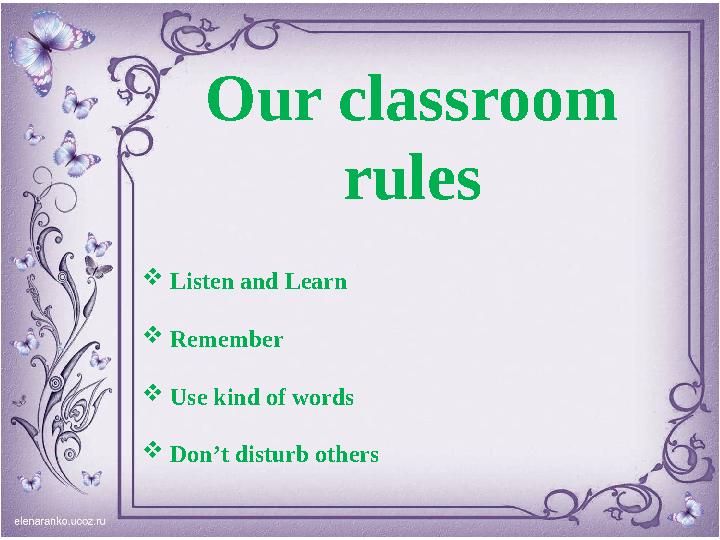 Our classroom rules  Listen and Learn  Remember  Use kind of words  Don’t disturb others