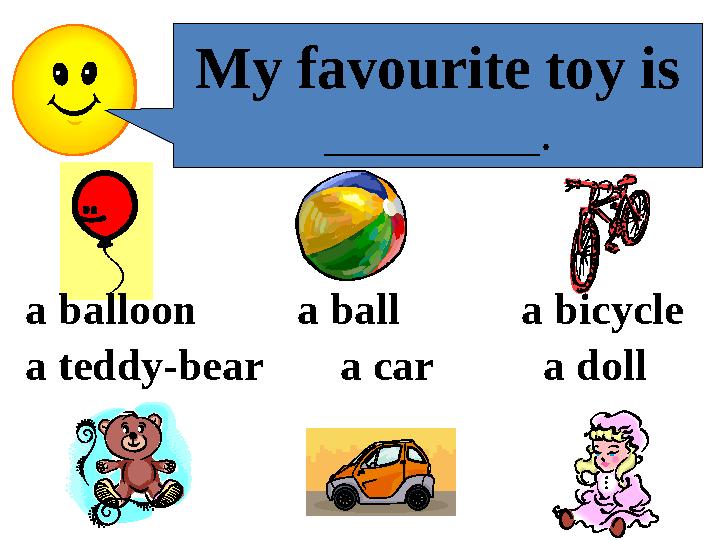 a balloon a ball a bicycle a teddy-bear a car a doll My favourite toy is _________.