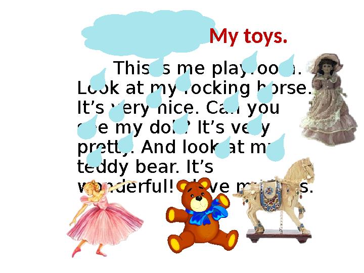 This is me playroom. Look at my rocking horse. It’s very nice. Can you see my doll? It’s very pretty. And look at my teddy
