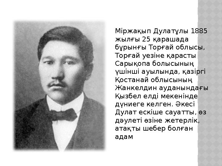 Міржақып Дулатұлы 1885 жылғы 25 қарашада бұрынғы Торғай облысы, Торғай уезіне қарасты Сарықопа болысының үшінші ауылында, қ