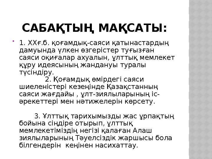 САБАҚТЫҢ МАҚСАТЫ:  1. ХХғ.б. қоғамдық-саяси қатынастардың дамуында үлкен өзгерістер туғызған саяси оқиғалар ахуалын, ұлттық м