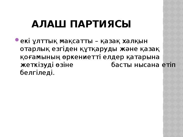 АЛАШ ПАРТИЯСЫ  екі ұлттық мақсатты – қазақ халқын отарлық езгіден құтқаруды және қазақ қоғамының өркениетті елдер қатарына ж