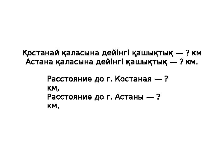 — ? Қостанай қаласына дейінгі қашықтық км — ? . Астана қаласына дейінгі қашықтық км . — ? Расстояние до