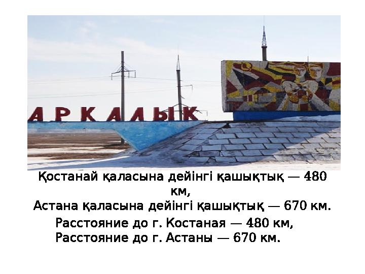 — 480 Қостанай қаласына дейінгі қашықтық , км — 670 . Астана қаласына дейінгі қашықтық км . — 480 , Р