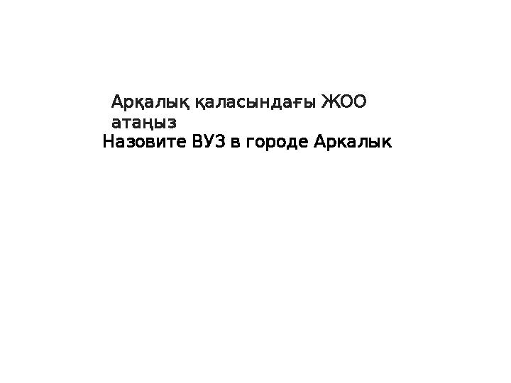 Арқалық қаласындағы ЖОО атаңыз Назовите ВУЗ в городе Аркалык