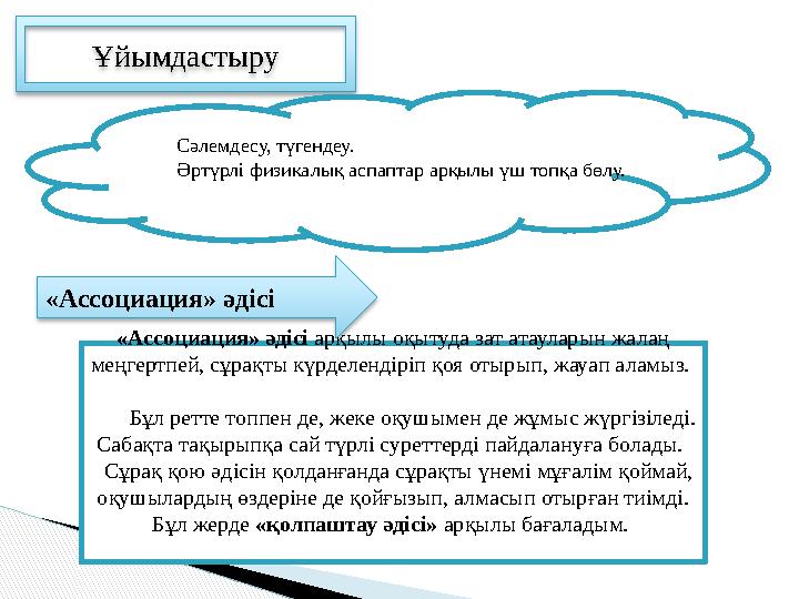 «Ассоциация» әдісі арқылы оқытуда зат атауларын жалаң меңгертпей, сұрақты күрделендіріп қоя отырып, жауап аламыз.