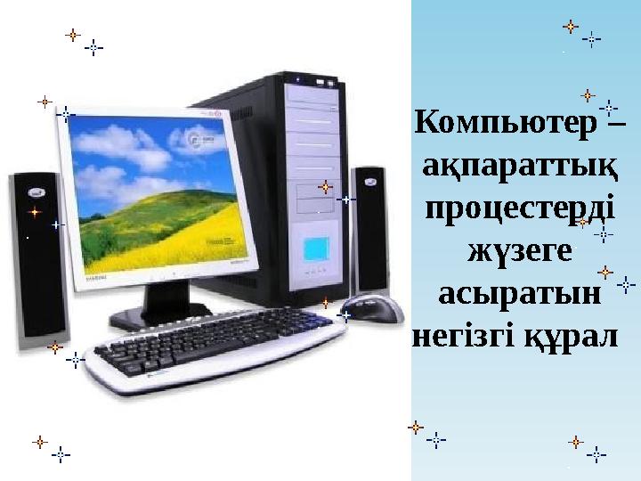 Компьютер – ақпараттық процестерді жүзеге асыратын негізгі құрал