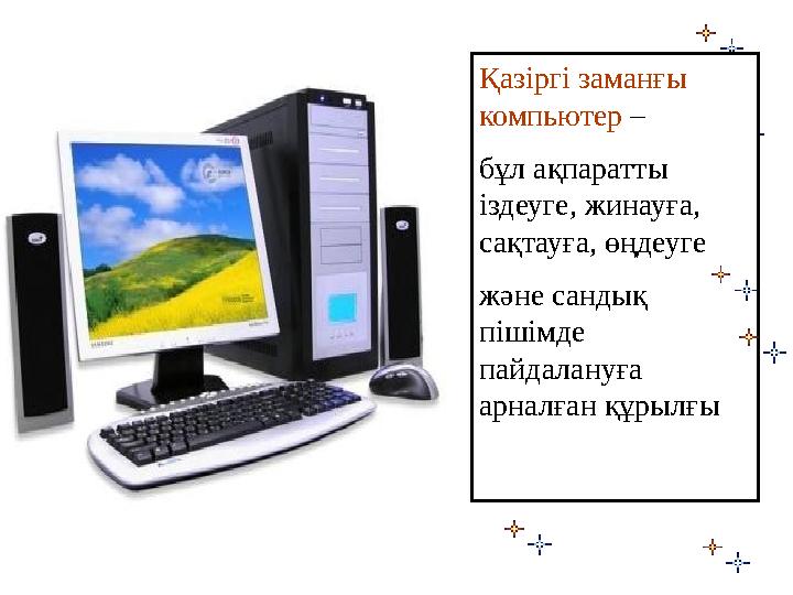 Қазіргі заманғы компьютер – бұл ақпаратты іздеуге, жинауға, сақтауға, өңдеуге және сандық пішімде пайдалануға арналған