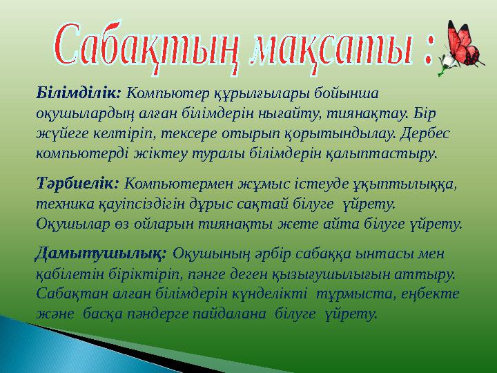 Білімділік: Компьютер құрылғылары бойынша оқушылардың алған білімдерін нығайту, тиянақтау. Бір жүйеге келтіріп, тексере оты