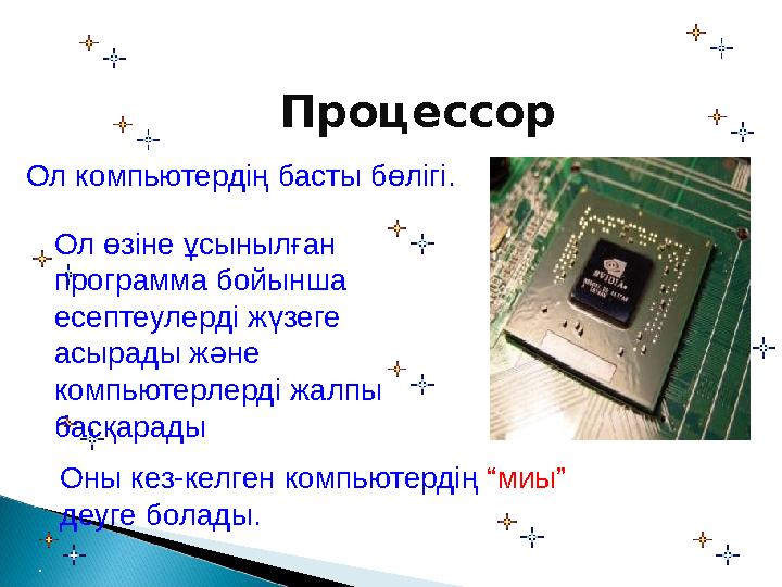 Процессор Ол компьютердің басты бөлігі. Ол өзіне ұсынылған программа бойынша есептеулерді жүзеге асырады және компьютерл