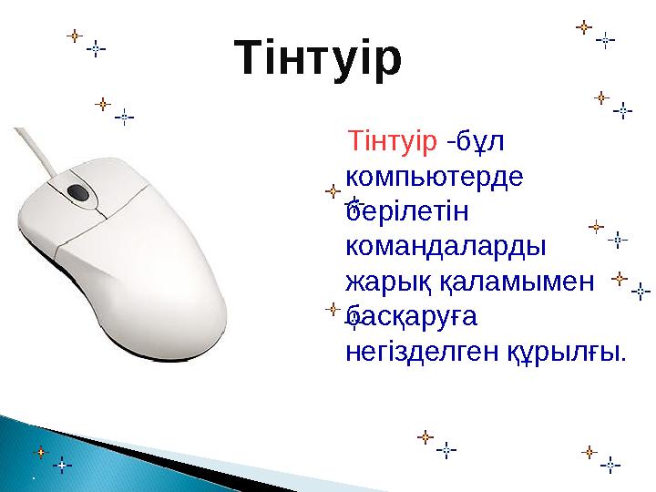 Тінтуір Тінтуір -бұл компьютерде берілетін командаларды жарық қаламымен басқаруға негізделген құрылғы.
