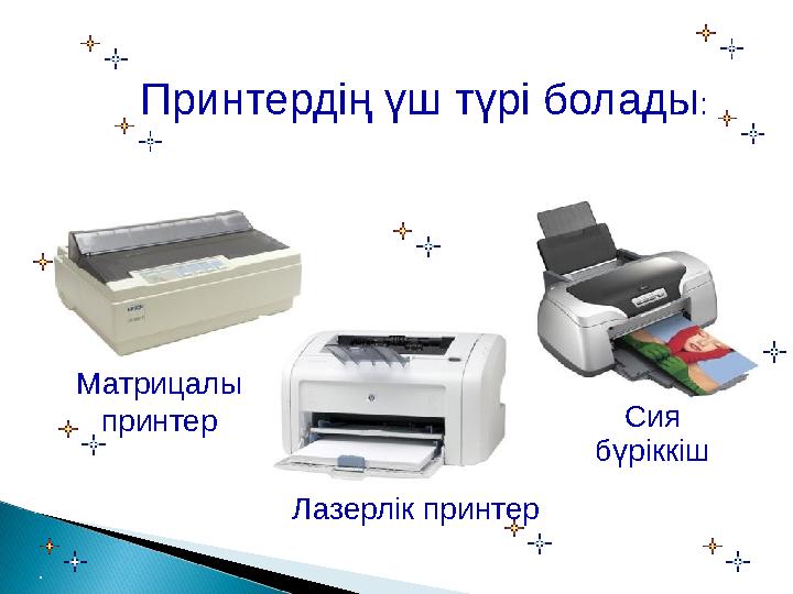 Принтердің үш түрі болады: Матрицалы принтер Лазерлік принтер Сия бүріккіш