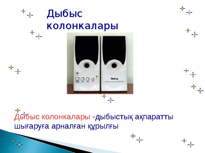 Дыбыс колонкалары Дыбыс колонкалары -дыбыстық ақпаратты шығаруға арналған құрылғы