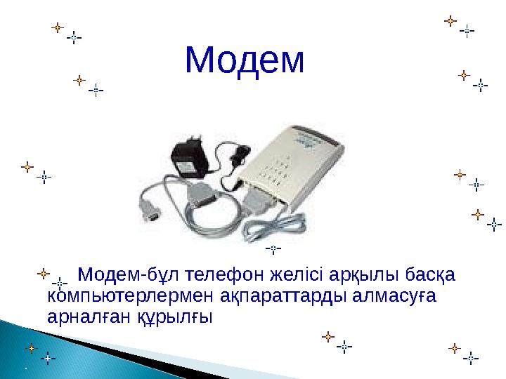 Модем Модем-бұл телефон желісі арқылы басқа компьютерлермен ақпараттарды алмасуға арналған құрылғы