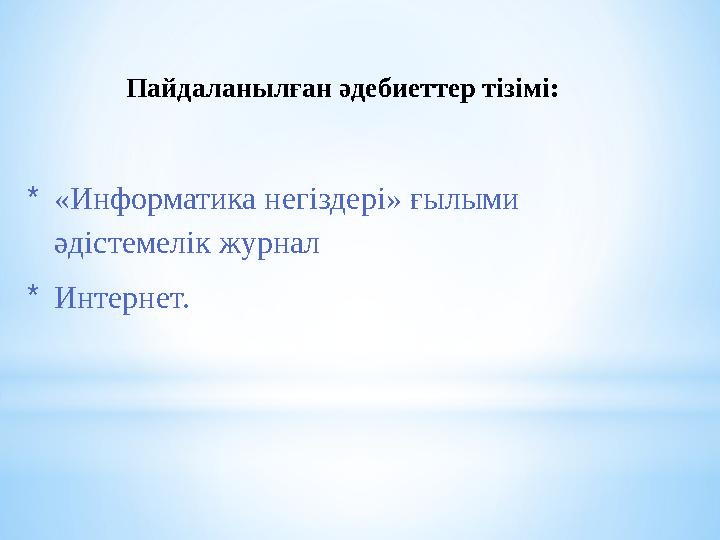 Пайдаланылған әдебиеттер тізімі: *«Информатика негіздері» ғылыми әдістемелік журнал *Интернет.