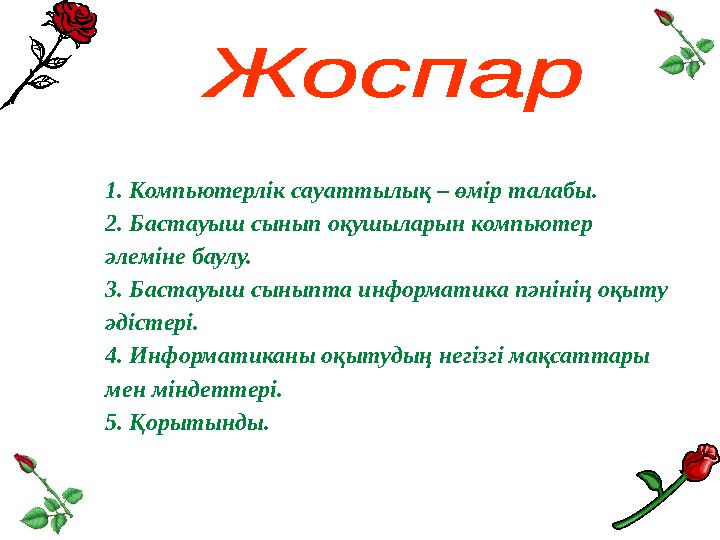 1. Компьютерлік сауаттылық – өмір талабы. 2. Бастауыш сынып оқушыларын компьютер әлеміне баулу. 3. Бастауыш сыныпта информатика