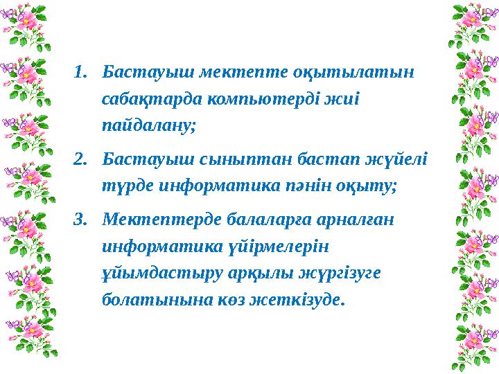 1.Бастауыш мектепте оқытылатын сабақтарда компьютерді жиі пайдалану; 2.Бастауыш сыныптан бастап жүйелі түрде информатика пәні