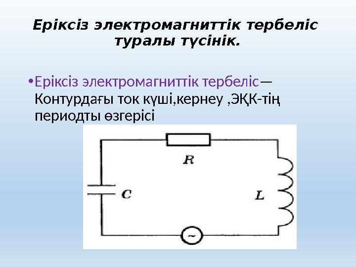 Еріксіз электромагниттік тербеліс туралы түсінік. •Еріксіз электромагниттік тербеліс— Контурдағы ток күші,кернеу ,ЭҚК-тің пер