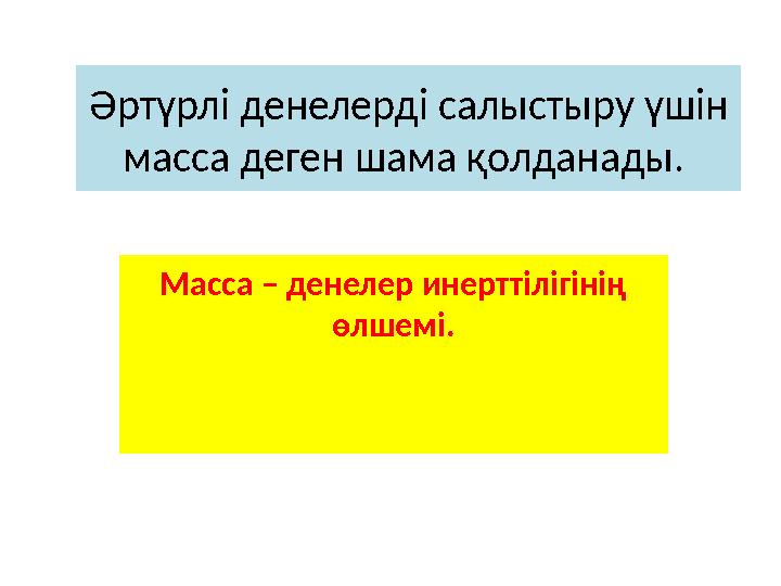 Әртүрлі денелерді салыстыру үшін масса деген шама қолданады. Масса – денелер инерттілігінің өлшемі.