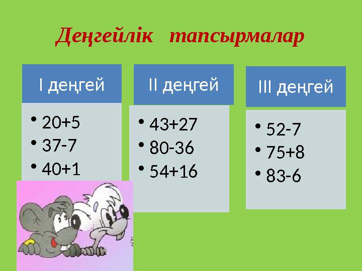 Деңгейлік тапсырмалар І деңгей • 20+5 • 37-7 • 40+1 ІІ деңгей • 43+27 • 80-36 • 54+16 ІІІ деңгей • 52-7 • 75+8 • 83-6