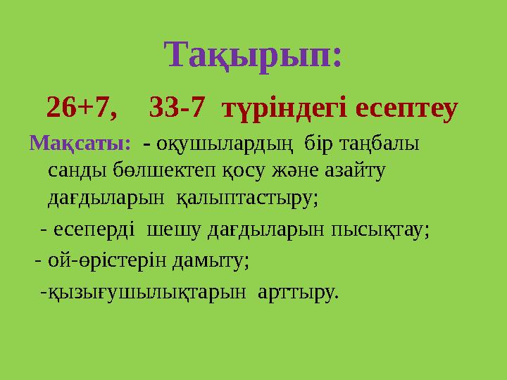 Та қырып: 26+7, 33-7 түріндегі есептеу Мақсаты: - оқушылардың бір таңбалы санды бөлшектеп қосу және азайту дағдыл