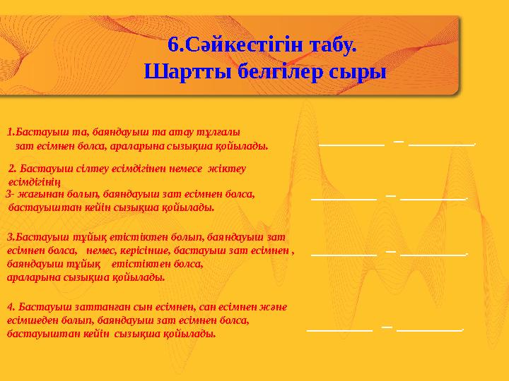 6.Сәйкестігін табу. Шартты белгілер сыры 1.Бастауыш та, баяндауыш та атау тұлғалы зат есімнен болса, араларына сызықша қой