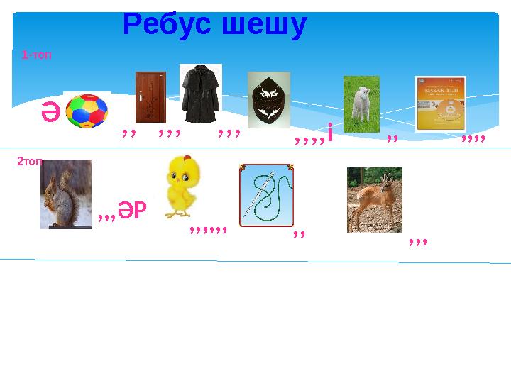 Ребус шешу Ә ,,,,, ,,,,,,,і ,, ,,,, ,,,ӘР ,,,,,,,, ,,, 1-топ 2топ