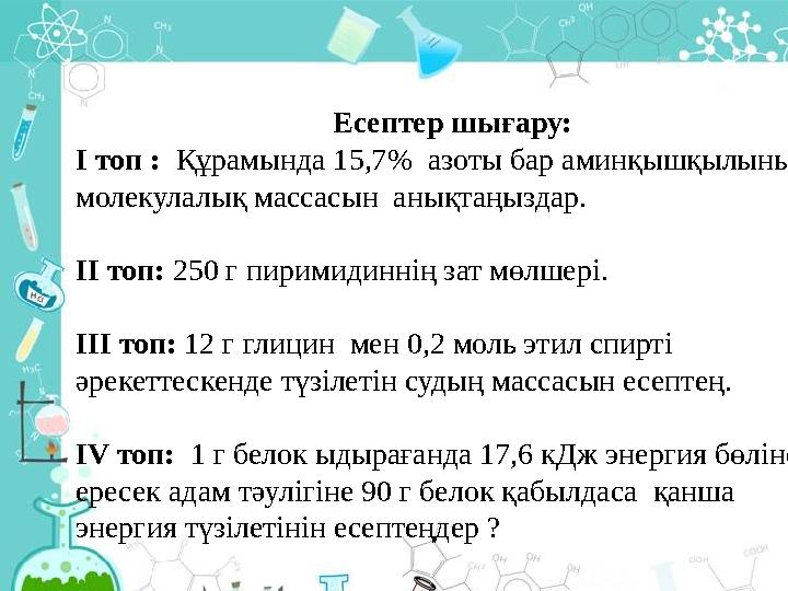 Есептер шығару: І топ : Құрамында 15,7% азоты бар аминқышқылының молекулалық массасын анықтаңыздар. ІІ топ: 250 г пиримидин