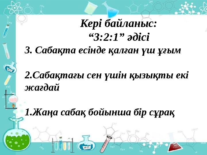 Кері байланыс: “3:2:1” әдісі 3. Сабақта есінде қалған үш ұғым 2.Сабақтағы сен үшін қызықты екі жағдай 1.Жаңа сабақ бойынша бір