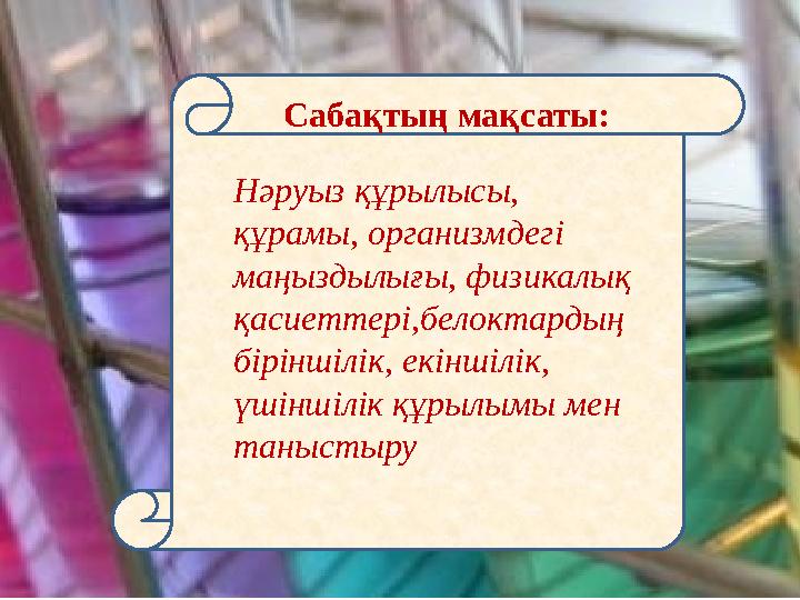 Сабақтың мақсаты: Нәруыз құрылысы, құрамы, организмдегі маңыздылығы, физикалық қасиеттері,белоктардың біріншілік, екіншілік,