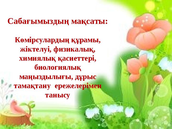 Сабағымыздың мақсаты: Көмірсулардың құрамы, жіктелуі, физикалық, химиялық қасиеттері, биологиялық маңыздылығы, дұрыс тамақт