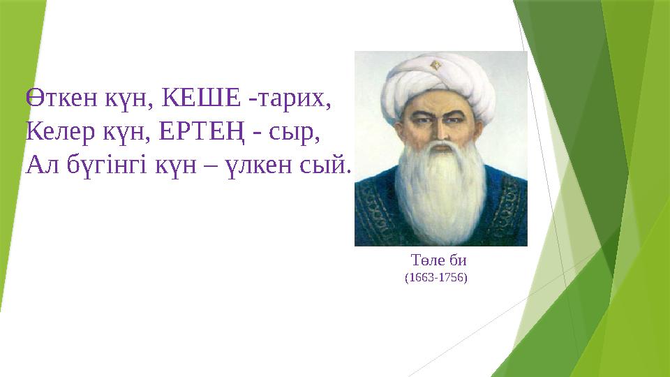 Өткен күн, КЕШЕ -тарих, Келер күн, ЕРТЕҢ - сыр, Ал бүгінгі күн – үлкен сый. Төле би (1663-1756)