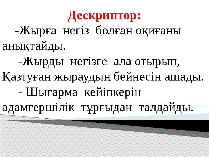 Дескриптор: - Жырға негіз болған оқиғаны анықтайды. -Жырды негізге ала отырып, Қазтуған жыраудың бейнесін ашады