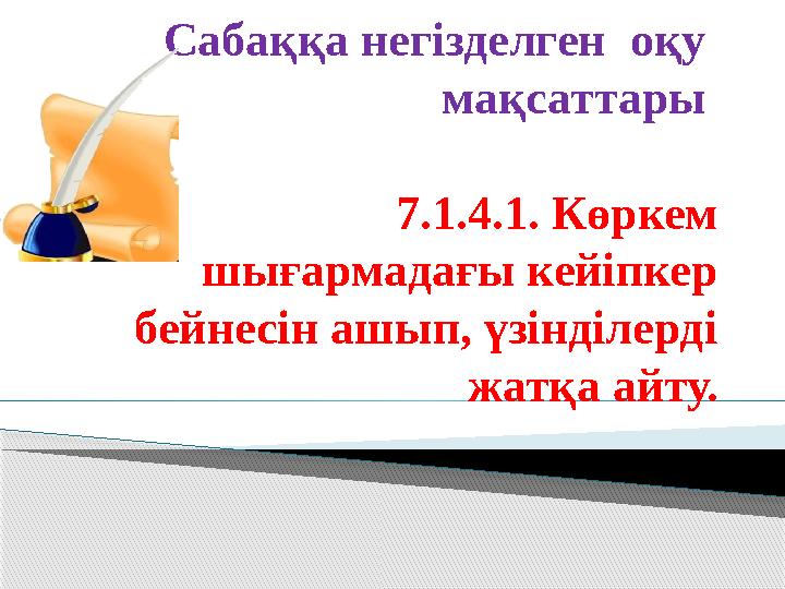 Сабаққа негізделген оқу мақсаттары 7.1.4.1. Көркем шығармадағы кейіпкер бейнесін ашып, үзінділерді жа