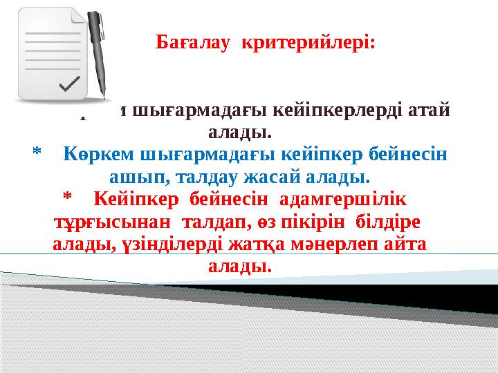 Бағалау критерийлері: * Көркем шығармадағы кейіпкерлерді атай алады. * Көркем шығармадағы кейіпкер бейнесін