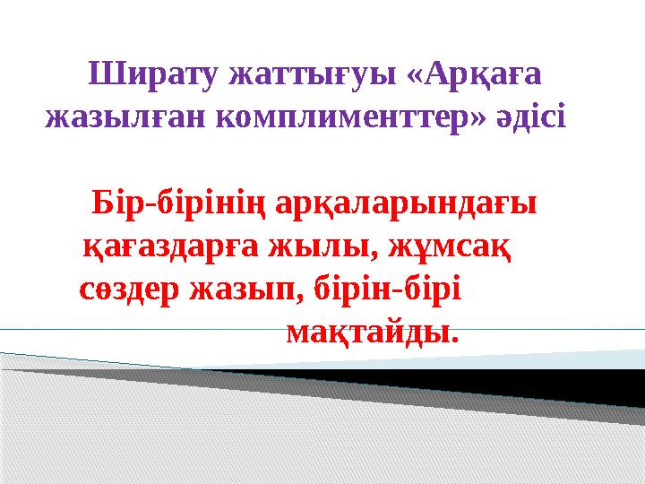 Ширату жаттығуы «Арқаға жазылған комплименттер» әдісі Бір-бірінің арқаларындағы қағаздарға жылы, жұмсақ сөздер жазы