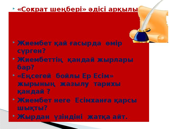  «Сократ шеңбері» әдісі арқылы үй тапсырмасын сұрап шығу.  Жиембет қай ғасырда өмір сүрген?  Жиембеттің қандай жырлары