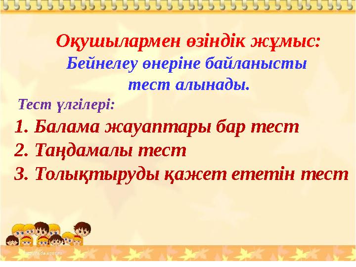 Оқушылармен өзіндік жұмыс: Бейнелеу өнеріне байланысты тест алынады. Тест үлгілері: 1. Балама жауаптары бар тест 2. Таңдамал