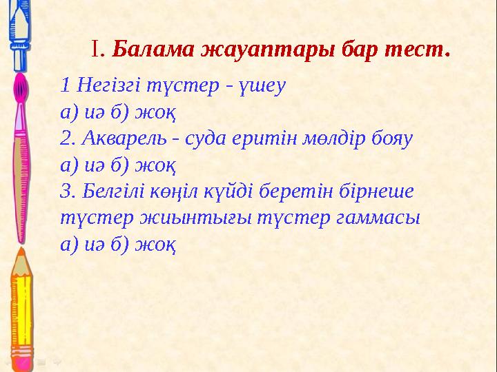 I. Балама жауаптары бар тест. 1 Негізгі түстер - үшеу а) иә б) жоқ 2. Акварель - суда еритін мөлдір бояу а) иә б) жоқ 3. Белгілі