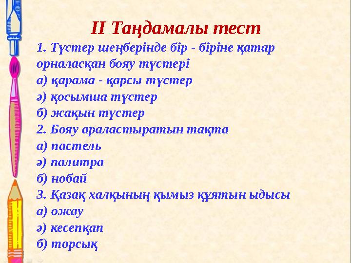 II Таңдамалы тест 1. Түстер шеңберінде бір - біріне қатар орналасқан бояу түстері а) қарама - қарсы түстер ә) қосымша түстер б)